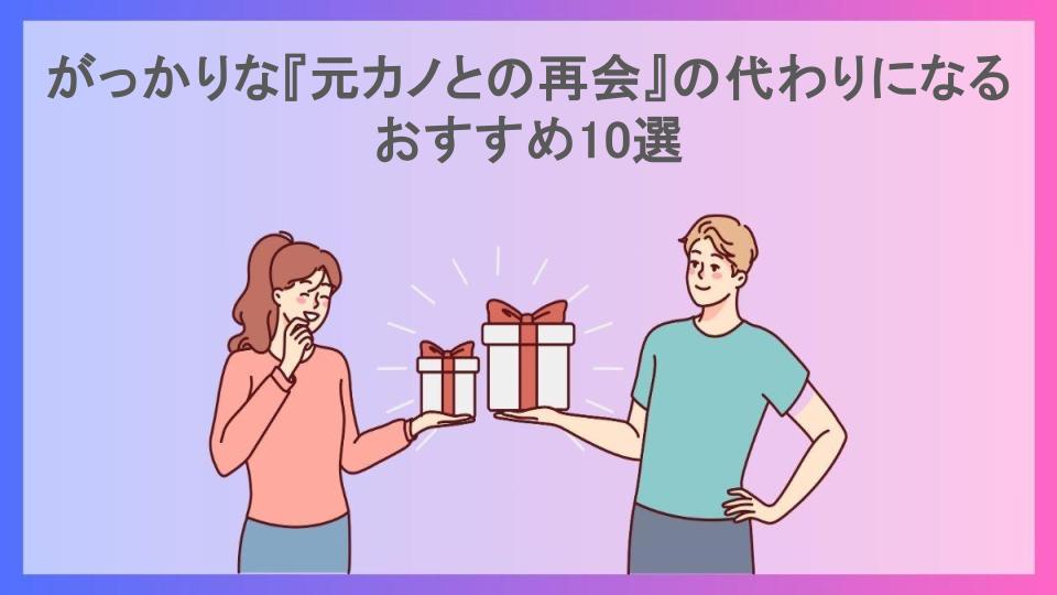 がっかりな『元カノとの再会』の代わりになるおすすめ10選